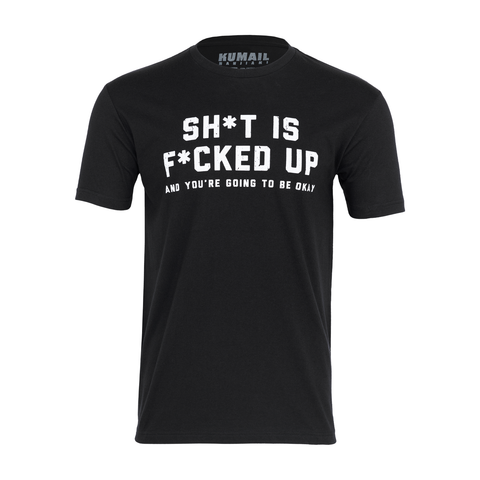 Black tee with white text "SH*T IS F*CKED UP AND YOU'RE GOING TO BE OKAY"